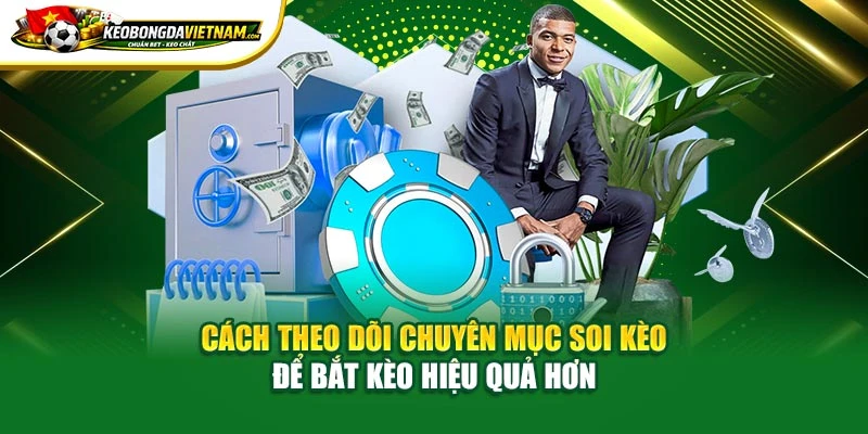 Cách theo dõi chuyên mục soi kèo để bắt kèo hiệu quả hơn
