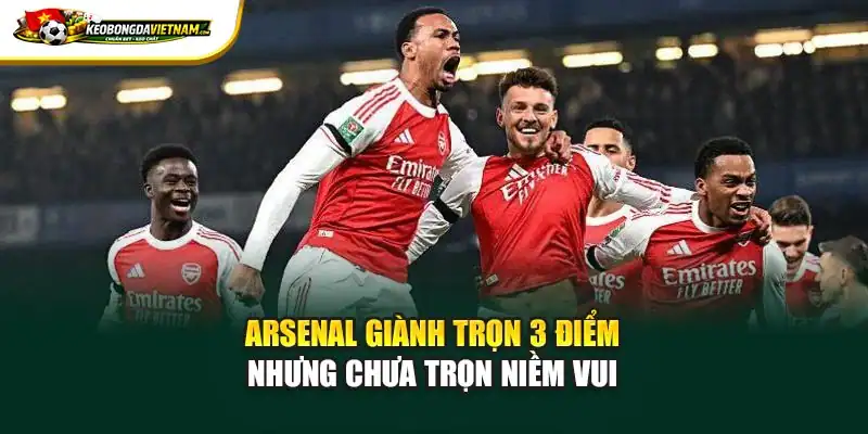 Arsenal giành trọn 3 điểm nhưng chưa trọn niềm vui