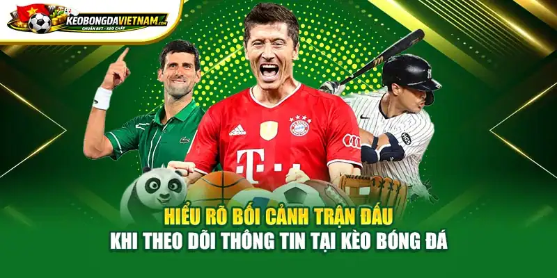 Hiểu rõ bối cảnh trận đấu khi theo dõi thông tin tại Kèo Bóng Đá