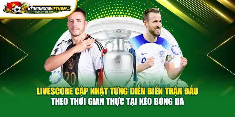 Livescore cập nhật từng diễn biến trận đấu theo thời gian thực tại Kèo Bóng Đá