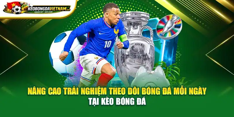 Nâng cao trải nghiệm theo dõi bóng đá mỗi ngày tại Kèo Bóng Đá