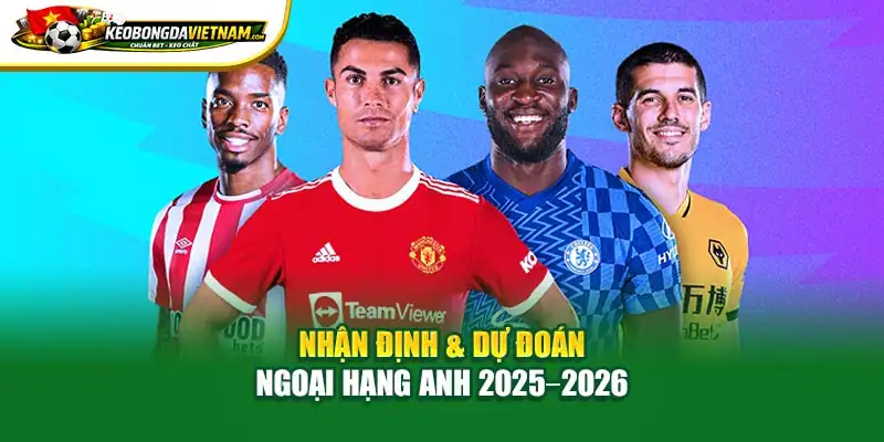 Nhận định & dự đoán Ngoại Hạng Anh 2025 2026