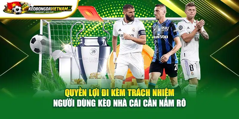 Quyền lợi đi kèm trách nhiệm người dùng Kèo nhà cái cần nắm rõ