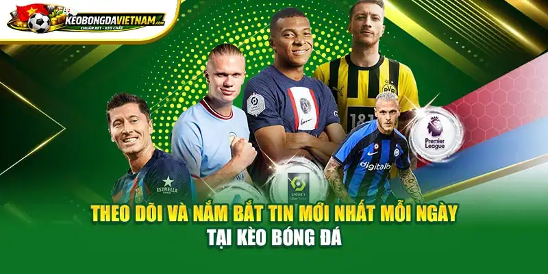 Theo dõi và nắm bắt tin mới nhất mỗi ngày tại Kèo bóng đá
