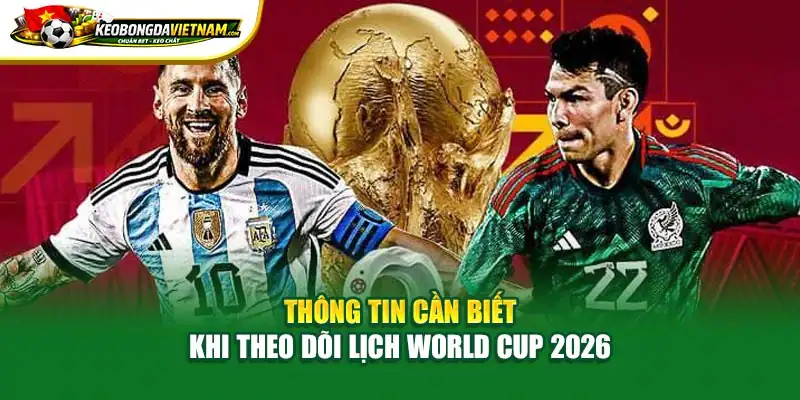 Thông tin cần biết khi theo dõi lịch World Cup 2026