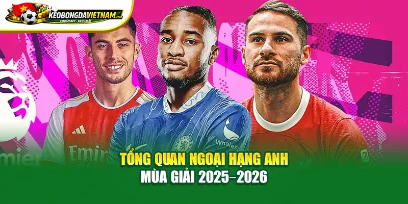 Tổng quan Ngoại Hạng Anh mùa giải 2025 2026